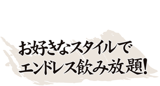 お好きなスタイルでエンドレス飲み放題！